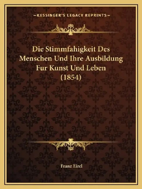 Die Stimmfahigkeit Des Menschen Und Ihre Ausbildung Fur Kunst Und Leben (1854) by Franz Eirel