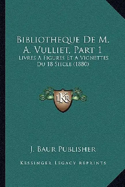 Bibliotheque De M. A. Vulliet, Part 1: Livres A Figures Et A Vignettes Du 18 Siecle (1880) by J. Baur Publisher