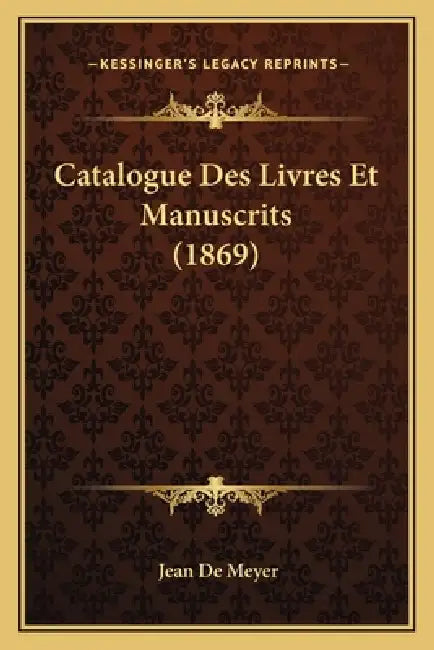 Catalogue Des Livres Et Manuscrits (1869) by Jean De Meyer