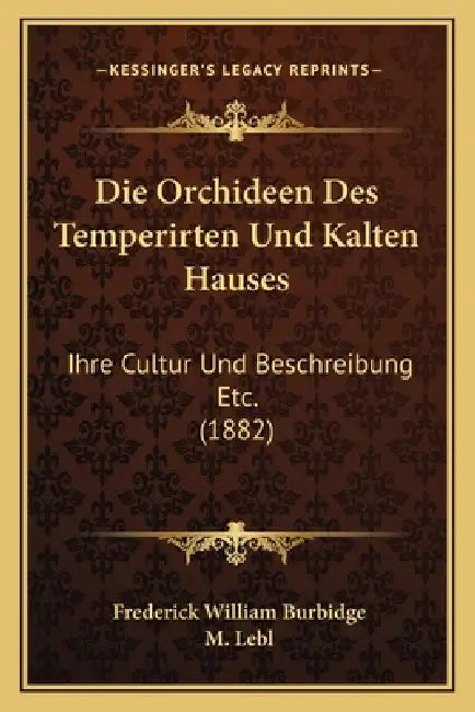 Die Orchideen Des Temperirten Und Kalten Hauses: Ihre Cultur Und Beschreibung Etc. (1882) by Frederick William Burbidge, M. Lebl
