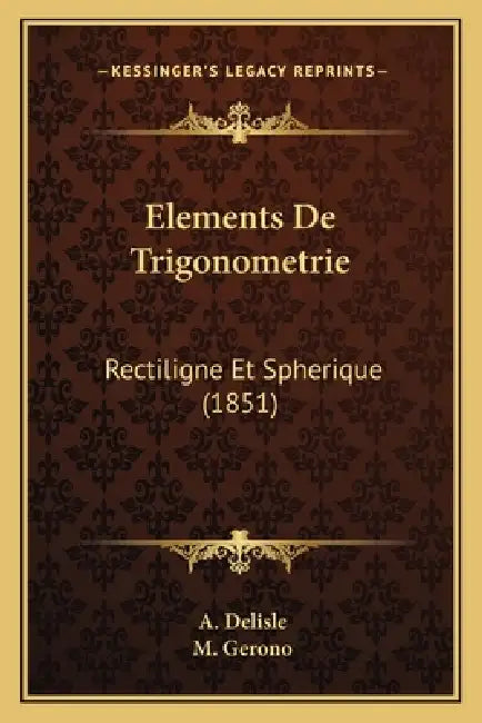 Elements De Trigonometrie: Rectiligne Et Spherique (1851) by A. Delisle, M. Gerono