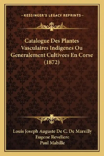 Catalogue Des Plantes Vasculaires Indigenes Ou Generalement Cultivees En Corse (1872) by Louis Joseph Auguste De C. De Marsilly, Eugene Reveliere, Paul Mabille
