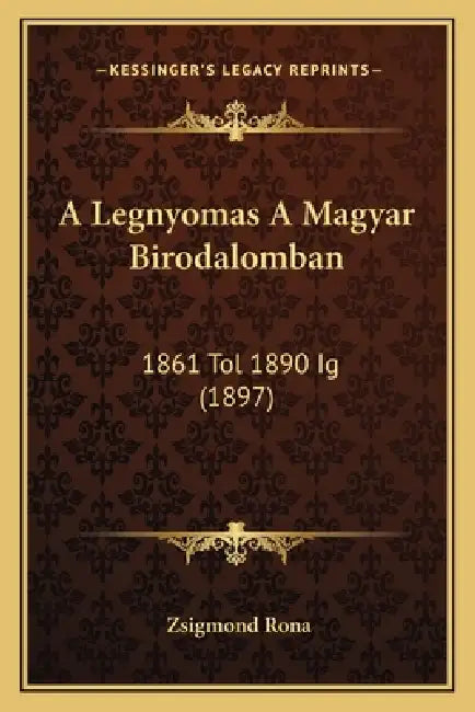A Legnyomas A Magyar Birodalomban: 1861 Tol 1890 Ig (1897) by Zsigmond Rona