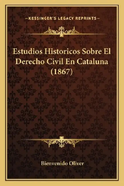 Estudios Historicos Sobre El Derecho Civil En Cataluna (1867) by Bienvenido Oliver