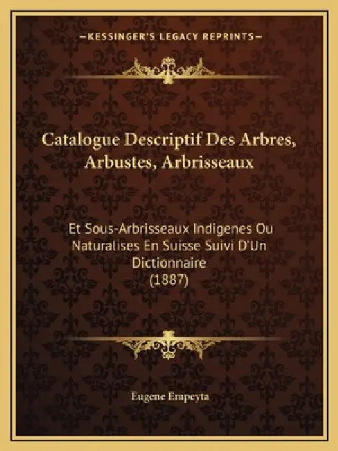 Catalogue Descriptif Des Arbres, Arbustes, Arbrisseaux: Et Sous-Arbrisseaux Indigenes Ou Naturalises En Suisse Suivi D'Un Dictionnaire (1887) by Eugene Empeyta