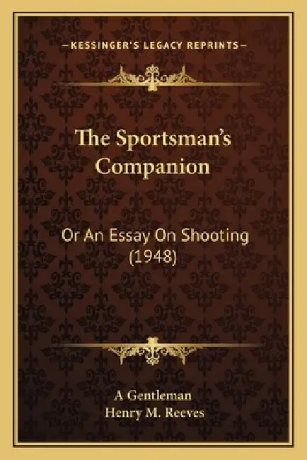 The Sportsman's Companion: Or An Essay On Shooting (1948) by A. Gentleman, Henry M. Reeves