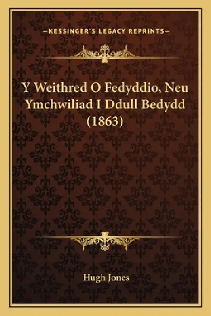 Y Weithred O Fedyddio, Neu Ymchwiliad I Ddull Bedydd (1863) by Hugh Jones