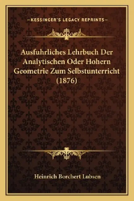 Ausfuhrliches Lehrbuch Der Analytischen Oder Hohern Geometrie Zum Selbstunterricht (1876) by Heinrich Borchert Lubsen