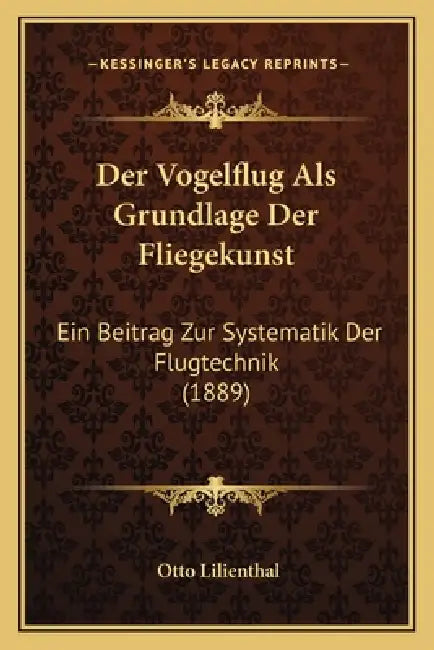 Der Vogelflug Als Grundlage Der Fliegekunst: Ein Beitrag Zur Systematik Der Flugtechnik (1889) by Otto Lilienthal
