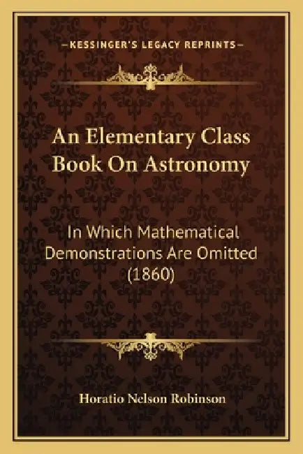 An Elementary Class Book On Astronomy: In Which Mathematical Demonstrations Are Omitted (1860) by Horatio Nelson Robinson