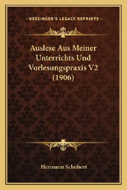 Auslese Aus Meiner Unterrichts Und Vorlesungspraxis V2 (1906) by Hermann Schubert