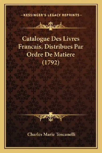 Catalogue Des Livres Francais, Distribues Par Ordre De Matiere (1792) by Charles Marie Toscanelli