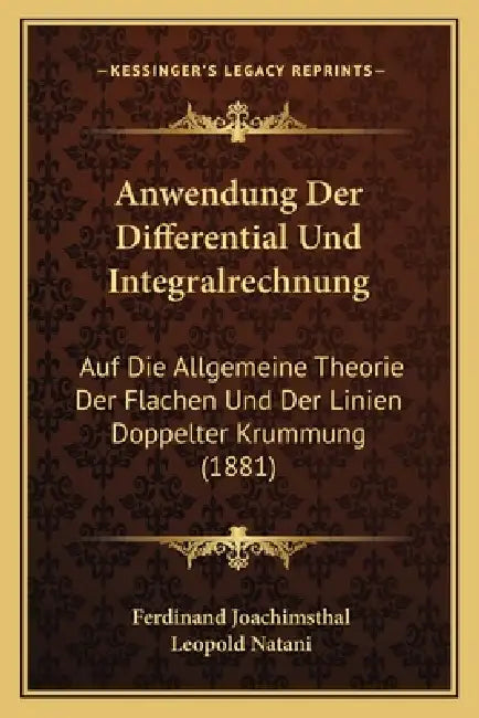 Anwendung Der Differential Und Integralrechnung: Auf Die Allgemeine Theorie Der Flachen Und Der Linien Doppelter Krummung (1881) by Ferdinand Joachimsthal, Leopold Natani