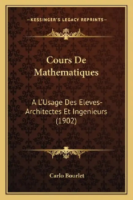 Cours De Mathematiques: A L'Usage Des Eleves-Architectes Et Ingenieurs (1902) by Carlo Bourlet