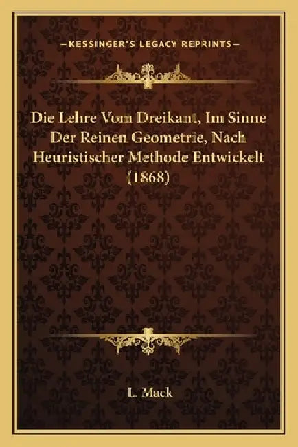 Die Lehre Vom Dreikant, Im Sinne Der Reinen Geometrie, Nach Heuristischer Methode Entwickelt (1868) by L. Mack