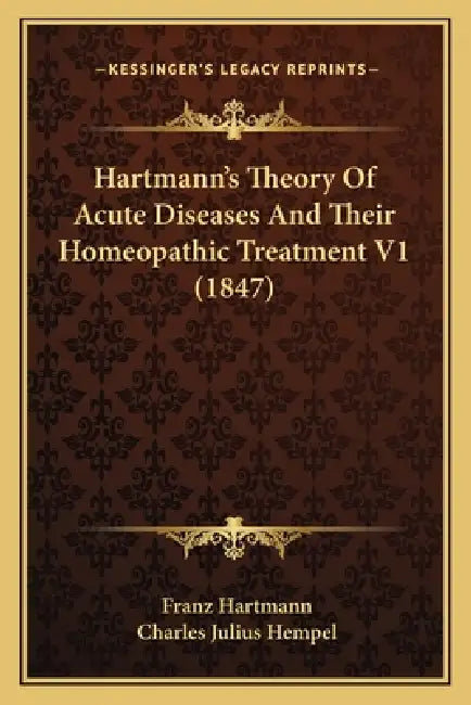 Hartmann's Theory Of Acute Diseases And Their Homeopathic Treatment V1 (1847) by Franz Hartmann, Charles Julius Hempel