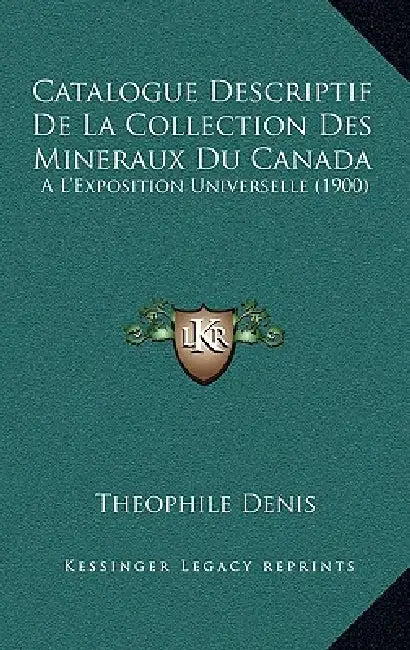 Catalogue Descriptif De La Collection Des Mineraux Du Canada: A L'Exposition Universelle (1900) by Theophile Denis