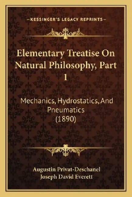 Elementary Treatise On Natural Philosophy, Part 1: Mechanics, Hydrostatics, And Pneumatics (1890) by Augustin Privat-Deschanel, Joseph David Everett