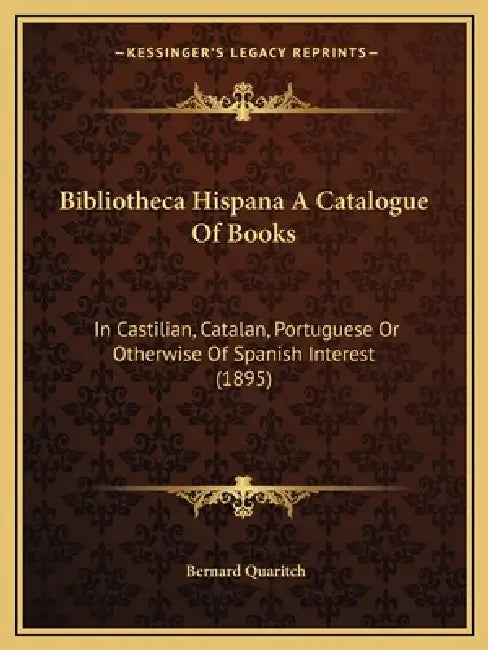 Bibliotheca Hispana A Catalogue Of Books: In Castilian, Catalan, Portuguese Or Otherwise Of Spanish Interest (1895) by Bernard Quaritch
