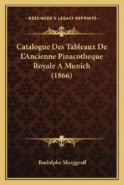 Catalogue Des Tableaux De L'Ancienne Pinacotheque Royale A Munich (1866) by Rodolphe Marggraff
