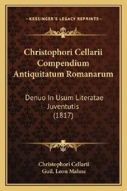 Christophori Cellarii Compendium Antiquitatum Romanarum: Denuo In Usum Literatae Juventutis (1817) by Christophori Cellarii, Guil Leon Mahne