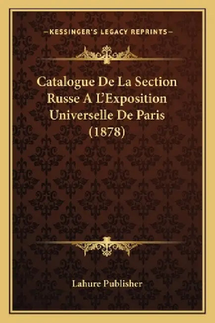 Catalogue De La Section Russe A L'Exposition Universelle De Paris (1878) by Lahure Publisher