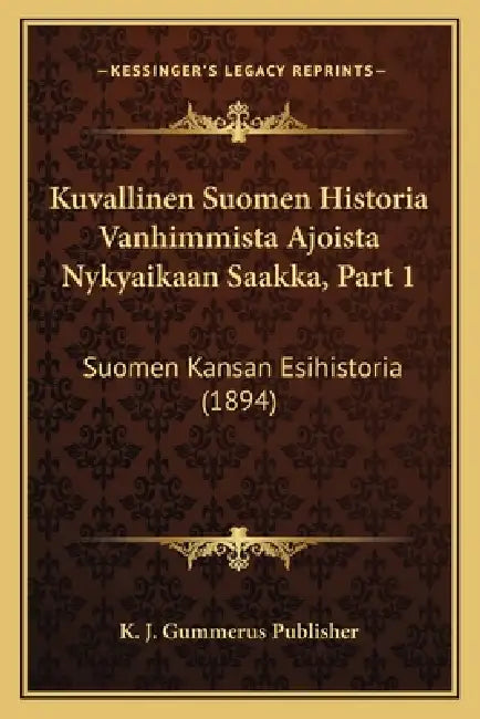 Kuvallinen Suomen Historia Vanhimmista Ajoista Nykyaikaan Saakka, Part 1: Suomen Kansan Esihistoria (1894) by K. J. Gummerus Publisher