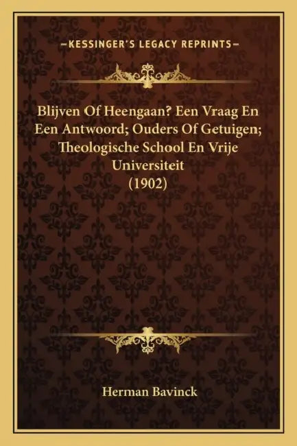 Blijven Of Heengaan? Een Vraag En Een Antwoord; Ouders Of Getuigen; Theologische School En Vrije Universiteit (1902) by Herman Bavinck