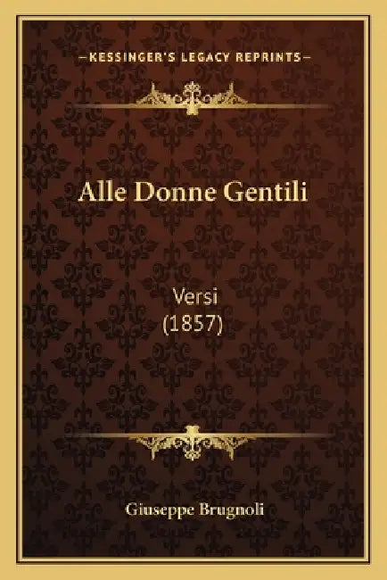 Alle Donne Gentili: Versi (1857) by Giuseppe Brugnoli