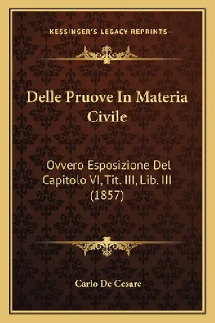 Delle Pruove In Materia Civile: Ovvero Esposizione Del Capitolo VI, Tit. III, Lib. III (1857) by Carlo De Cesare