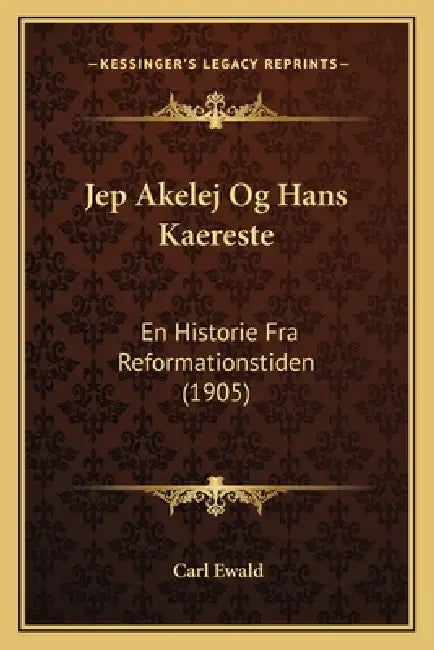 Jep Akelej Og Hans Kaereste: En Historie Fra Reformationstiden (1905) by Carl Ewald