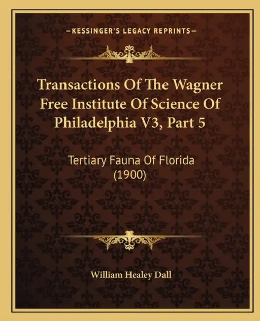 Transactions Of The Wagner Free Institute Of Science Of Philadelphia V3, Part 5: Tertiary Fauna Of Florida (1900) by William Healey Dall