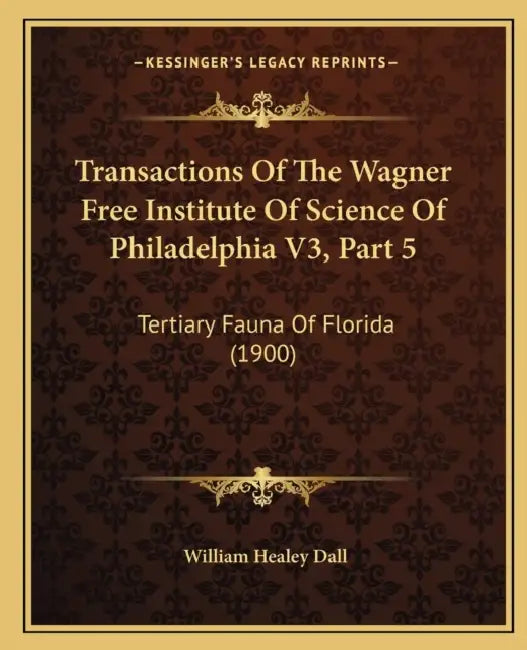 Transactions Of The Wagner Free Institute Of Science Of Philadelphia V3, Part 5: Tertiary Fauna Of Florida (1900) by William Healey Dall