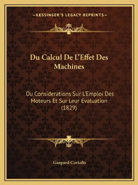 Du Calcul De L'Effet Des Machines: Ou Considerations Sur L'Emploi Des Moteurs Et Sur Leur Evaluation (1829) by Gaspard Coriolis