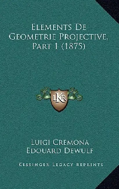 Elements De Geometrie Projective, Part 1 (1875) by Luigi Cremona, Edouard Dewulf