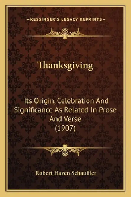 Thanksgiving: Its Origin, Celebration And Significance As Related In Prose And Verse (1907) by Robert Haven Schauffler