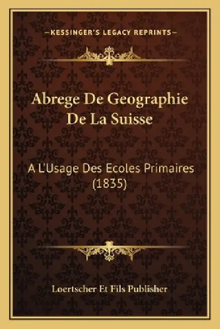 Abrege De Geographie De La Suisse: A L'Usage Des Ecoles Primaires (1835) by Loertscher Et Fils Publisher