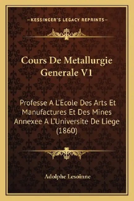 Cours De Metallurgie Generale V1: Professe A L'Ecole Des Arts Et Manufactures Et Des Mines Annexee A L'Universite De Liege (1860) by Adolphe Lesoinne