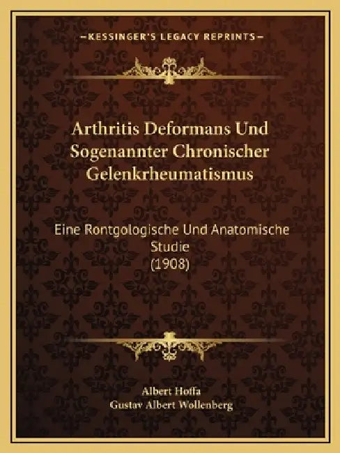 Arthritis Deformans Und Sogenannter Chronischer Gelenkrheumatismus: Eine Rontgologische Und Anatomische Studie (1908) by Albert Hoffa, Gustav Albert Wollenberg