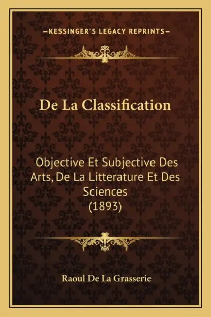 De La Classification: Objective Et Subjective Des Arts, De La Litterature Et Des Sciences (1893) by Raoul De La Grasserie