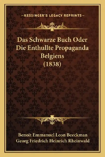 Das Schwarze Buch Oder Die Enthullte Propaganda Belgiens (1838) by Benoit Emmanuel Leon Beeckman, Georg Friedrich Heinrich Rheinwald