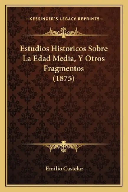 Estudios Historicos Sobre La Edad Media, Y Otros Fragmentos (1875) by Emilio Castelar