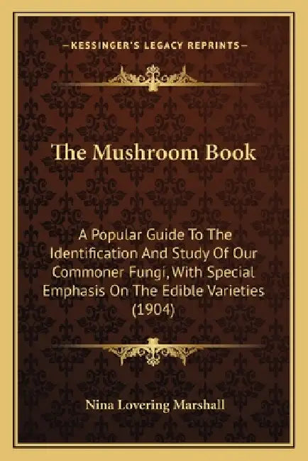 The Mushroom Book: A Popular Guide To The Identification And Study Of Our Commoner Fungi, With Special Emphasis On The Edible Varieties (1904) by Nina Lovering Marshall