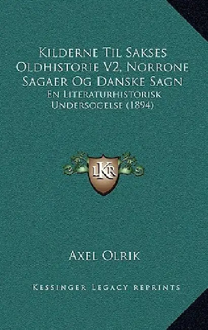Kilderne Til Sakses Oldhistorie V2, Norrone Sagaer Og Danske Sagn: En Literaturhistorisk Undersogelse (1894) by Axel Olrik