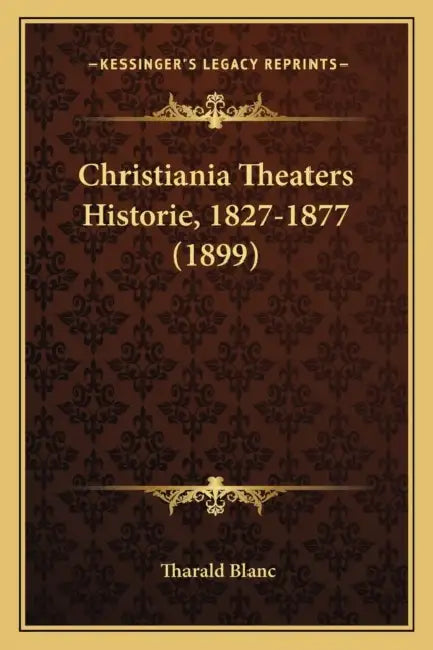 Christiania Theaters Historie, 1827-1877 (1899) by Tharald Blanc