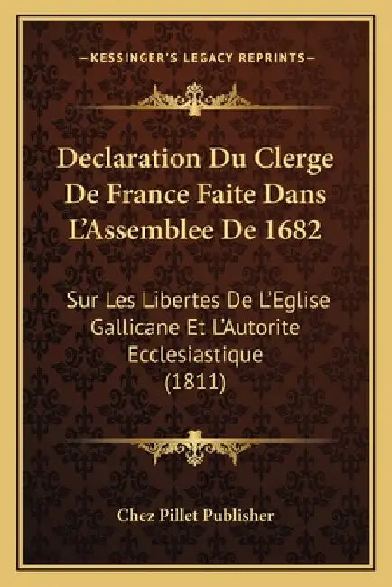 Declaration Du Clerge De France Faite Dans L'Assemblee De 1682: Sur Les Libertes De L'Eglise Gallicane Et L'Autorite Ecclesiastique (1811) by Chez Pillet Publisher