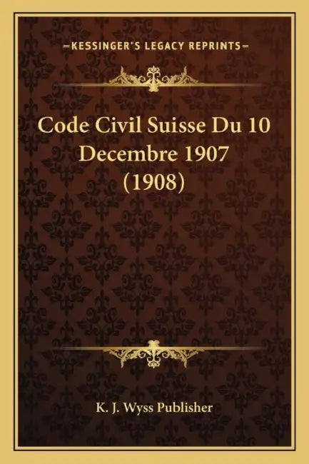 Code Civil Suisse Du 10 Decembre 1907 (1908) by K. J. Wyss Publisher