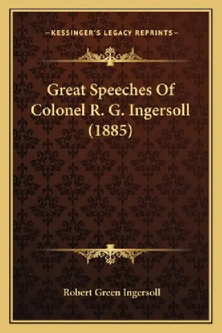 Great Speeches Of Colonel R. G. Ingersoll (1885) by Robert Green Ingersoll