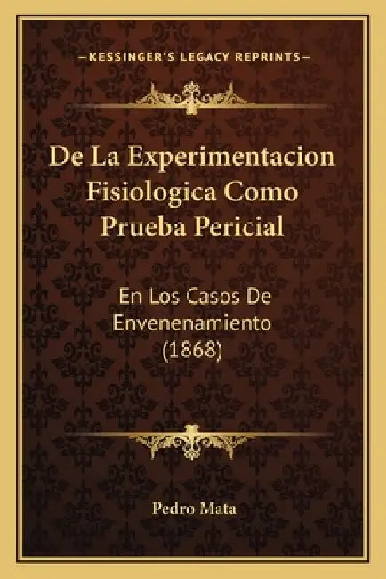 De La Experimentacion Fisiologica Como Prueba Pericial: En Los Casos De Envenenamiento (1868) by Pedro Mata