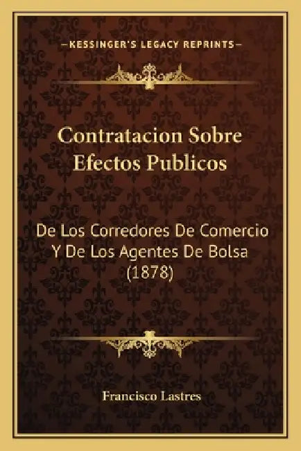 Contratacion Sobre Efectos Publicos: De Los Corredores De Comercio Y De Los Agentes De Bolsa (1878) by Francisco Lastres